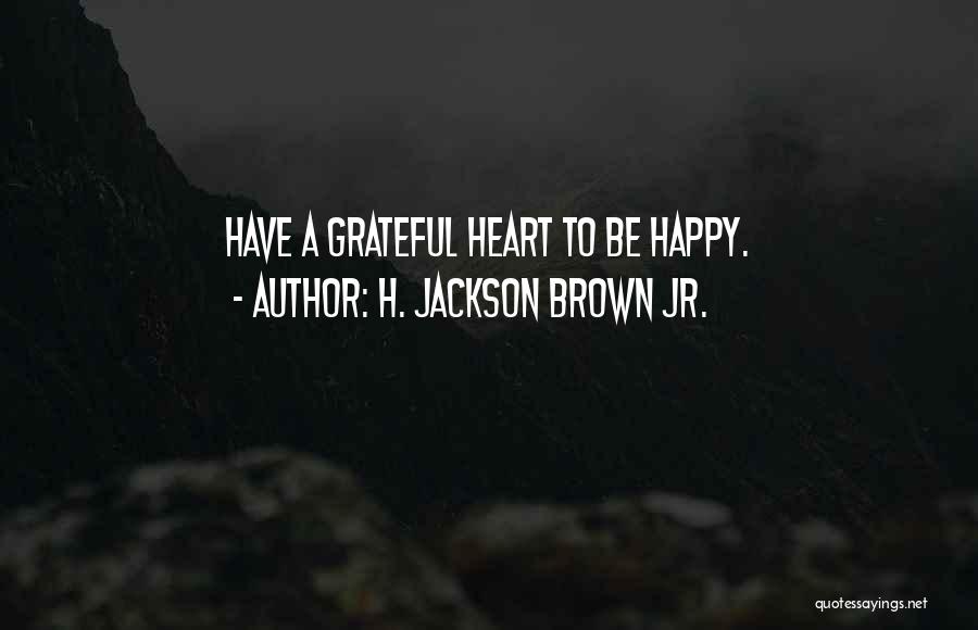 H. Jackson Brown Jr. Quotes: Have A Grateful Heart To Be Happy.