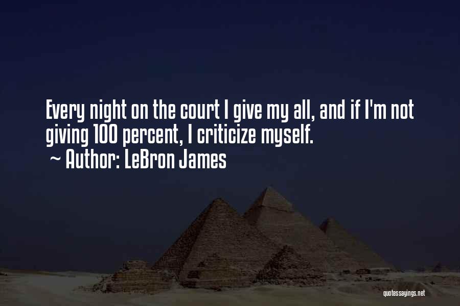 LeBron James Quotes: Every Night On The Court I Give My All, And If I'm Not Giving 100 Percent, I Criticize Myself.