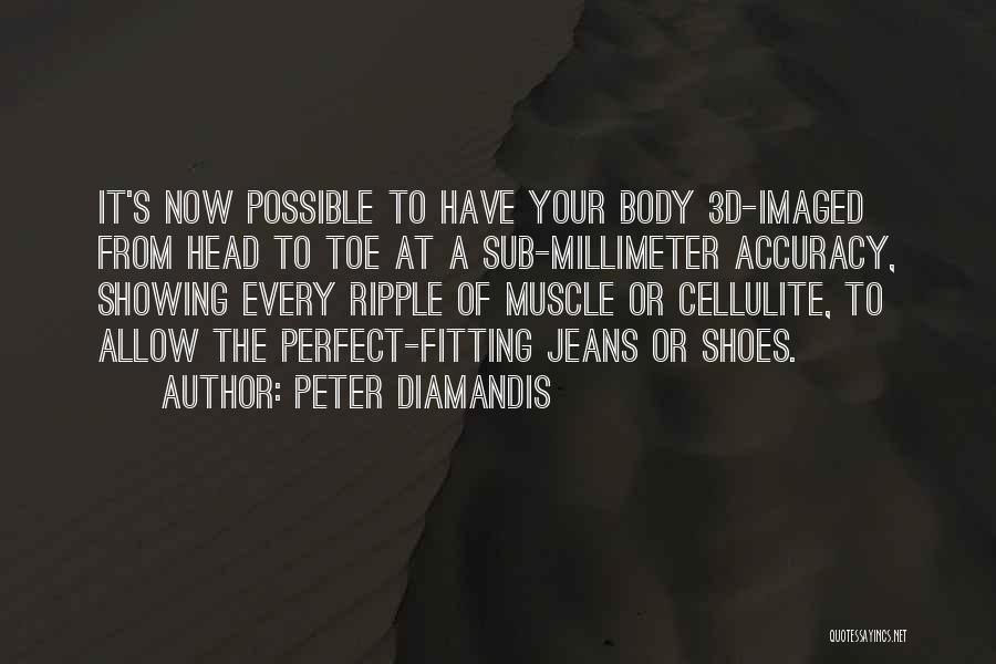 Peter Diamandis Quotes: It's Now Possible To Have Your Body 3d-imaged From Head To Toe At A Sub-millimeter Accuracy, Showing Every Ripple Of