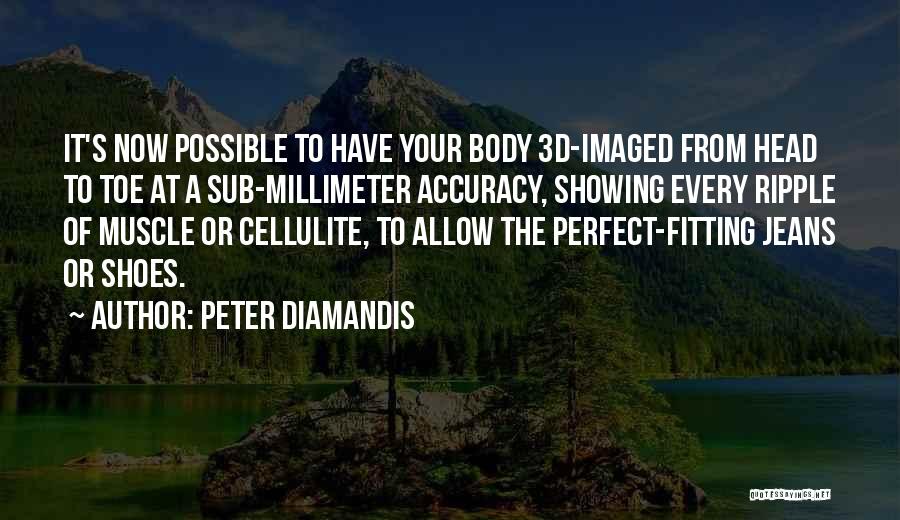 Peter Diamandis Quotes: It's Now Possible To Have Your Body 3d-imaged From Head To Toe At A Sub-millimeter Accuracy, Showing Every Ripple Of