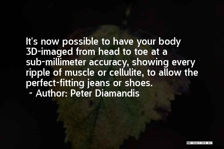 Peter Diamandis Quotes: It's Now Possible To Have Your Body 3d-imaged From Head To Toe At A Sub-millimeter Accuracy, Showing Every Ripple Of