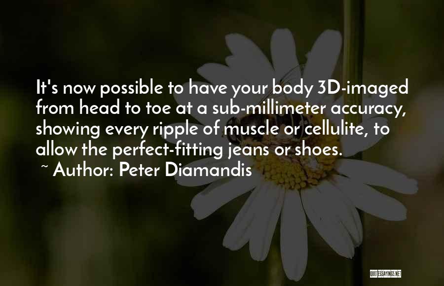 Peter Diamandis Quotes: It's Now Possible To Have Your Body 3d-imaged From Head To Toe At A Sub-millimeter Accuracy, Showing Every Ripple Of