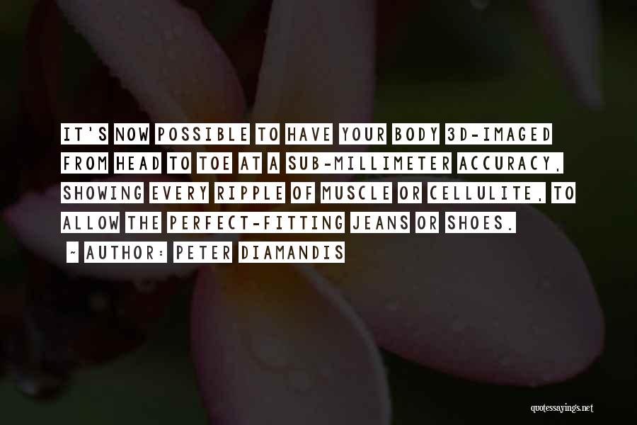 Peter Diamandis Quotes: It's Now Possible To Have Your Body 3d-imaged From Head To Toe At A Sub-millimeter Accuracy, Showing Every Ripple Of