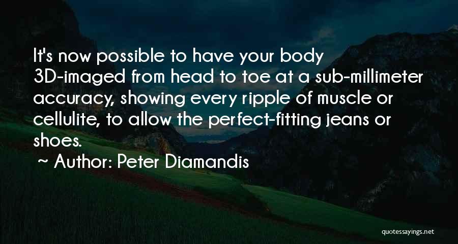 Peter Diamandis Quotes: It's Now Possible To Have Your Body 3d-imaged From Head To Toe At A Sub-millimeter Accuracy, Showing Every Ripple Of