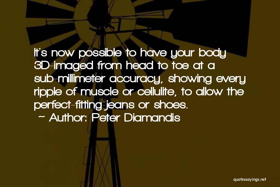 Peter Diamandis Quotes: It's Now Possible To Have Your Body 3d-imaged From Head To Toe At A Sub-millimeter Accuracy, Showing Every Ripple Of