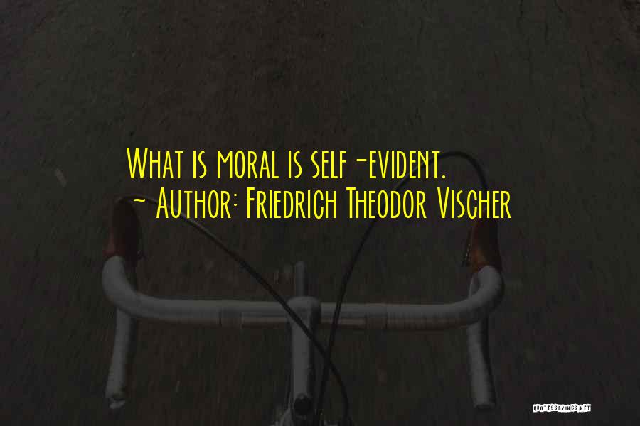 Friedrich Theodor Vischer Quotes: What Is Moral Is Self-evident.