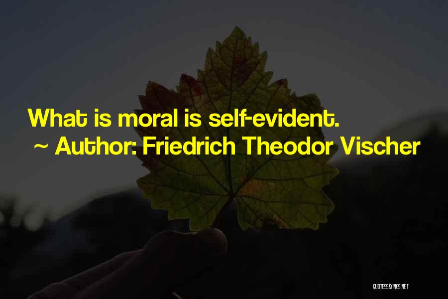 Friedrich Theodor Vischer Quotes: What Is Moral Is Self-evident.