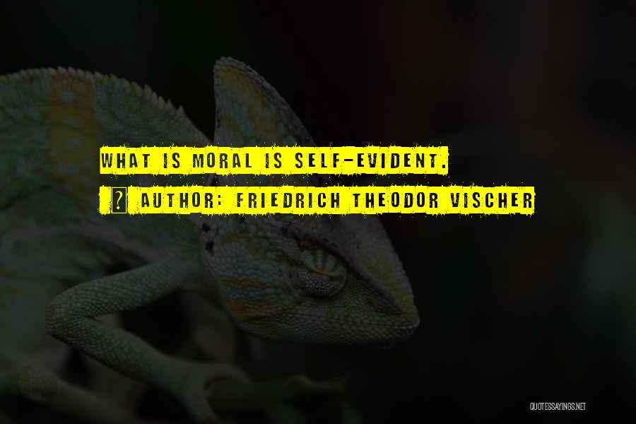 Friedrich Theodor Vischer Quotes: What Is Moral Is Self-evident.