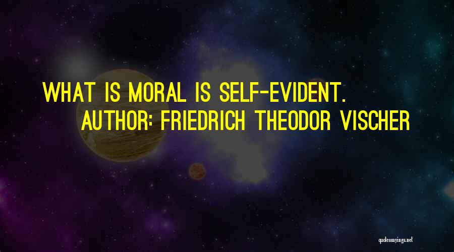 Friedrich Theodor Vischer Quotes: What Is Moral Is Self-evident.