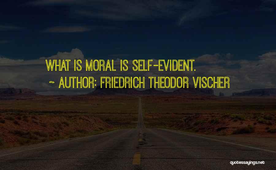 Friedrich Theodor Vischer Quotes: What Is Moral Is Self-evident.