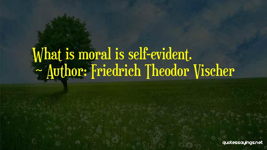 Friedrich Theodor Vischer Quotes: What Is Moral Is Self-evident.
