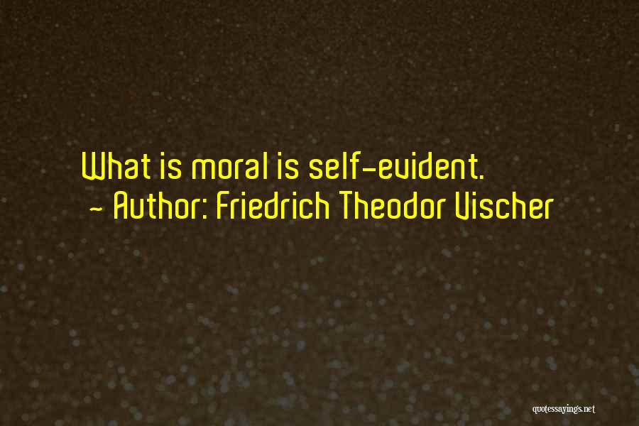 Friedrich Theodor Vischer Quotes: What Is Moral Is Self-evident.