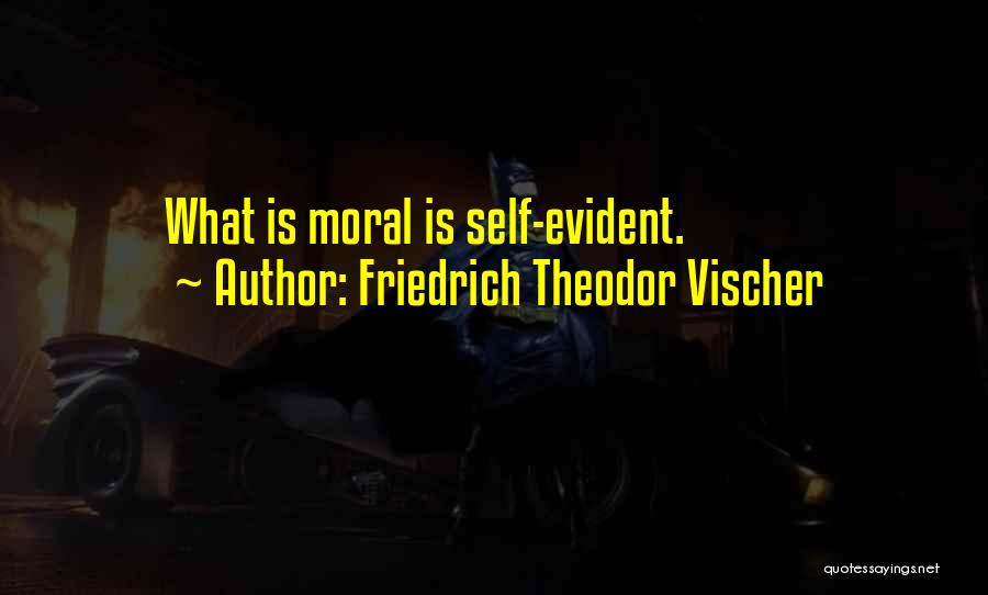 Friedrich Theodor Vischer Quotes: What Is Moral Is Self-evident.