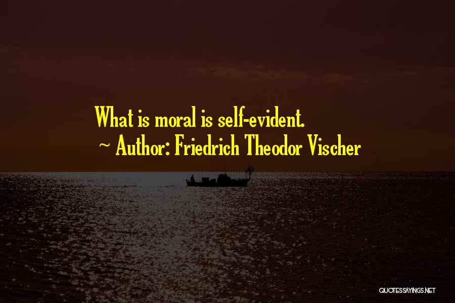 Friedrich Theodor Vischer Quotes: What Is Moral Is Self-evident.