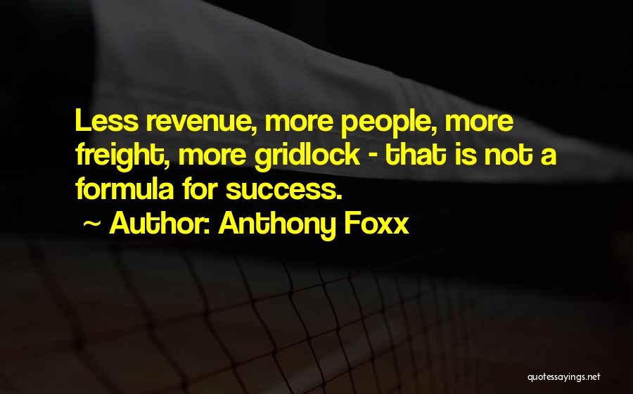 Anthony Foxx Quotes: Less Revenue, More People, More Freight, More Gridlock - That Is Not A Formula For Success.