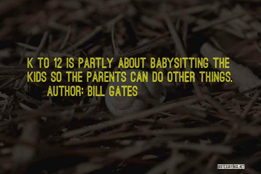 Bill Gates Quotes: K To 12 Is Partly About Babysitting The Kids So The Parents Can Do Other Things.