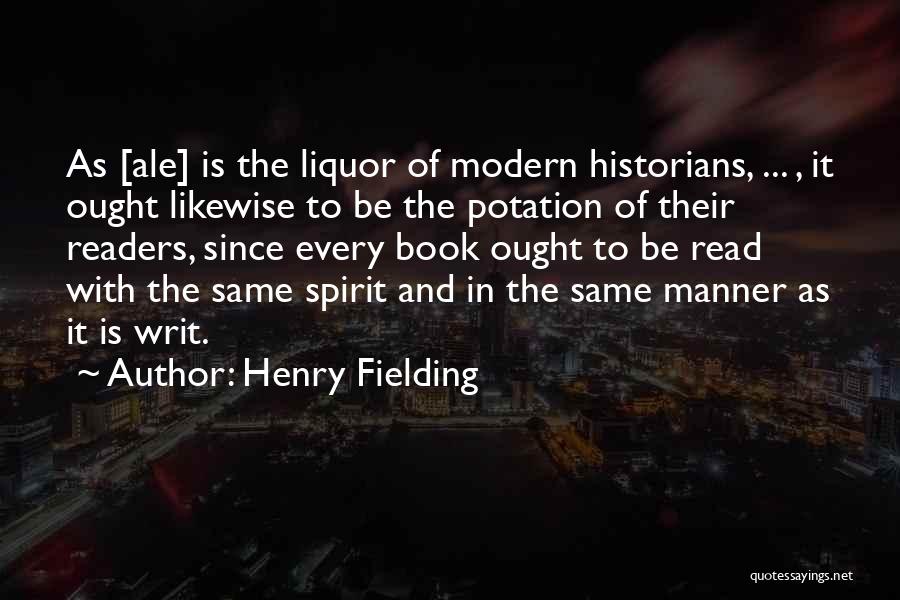 Henry Fielding Quotes: As [ale] Is The Liquor Of Modern Historians, ... , It Ought Likewise To Be The Potation Of Their Readers,