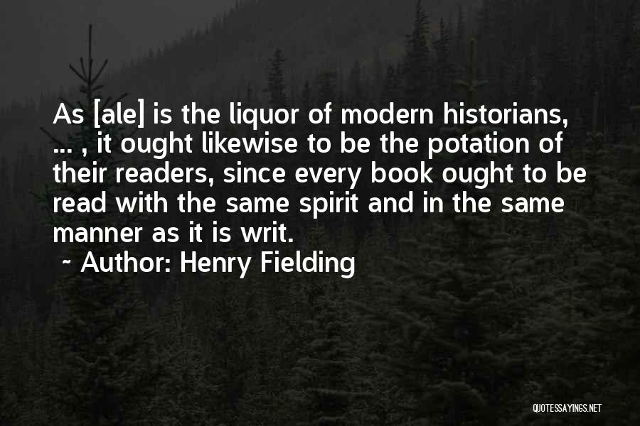 Henry Fielding Quotes: As [ale] Is The Liquor Of Modern Historians, ... , It Ought Likewise To Be The Potation Of Their Readers,