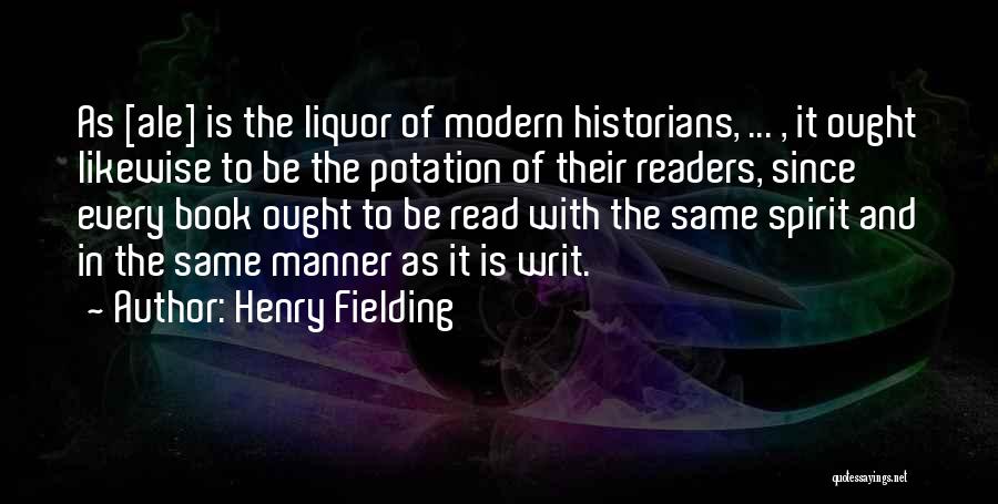 Henry Fielding Quotes: As [ale] Is The Liquor Of Modern Historians, ... , It Ought Likewise To Be The Potation Of Their Readers,