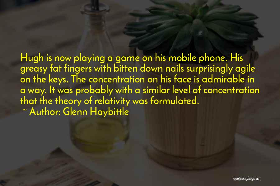 Glenn Haybittle Quotes: Hugh Is Now Playing A Game On His Mobile Phone. His Greasy Fat Fingers With Bitten Down Nails Surprisingly Agile
