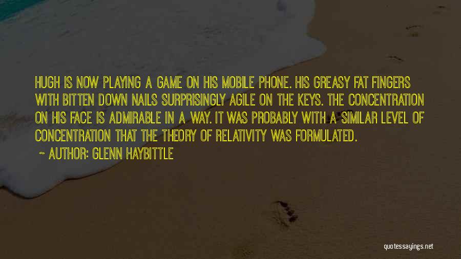Glenn Haybittle Quotes: Hugh Is Now Playing A Game On His Mobile Phone. His Greasy Fat Fingers With Bitten Down Nails Surprisingly Agile