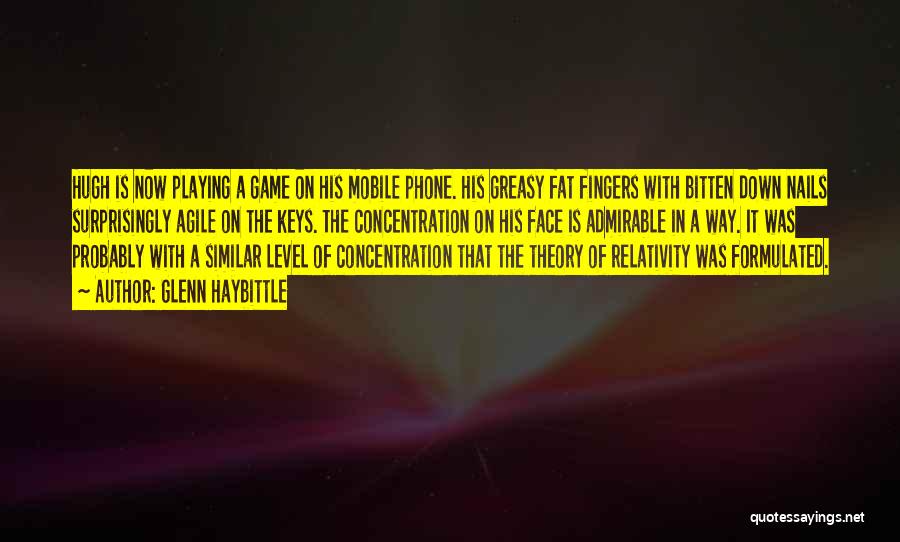 Glenn Haybittle Quotes: Hugh Is Now Playing A Game On His Mobile Phone. His Greasy Fat Fingers With Bitten Down Nails Surprisingly Agile