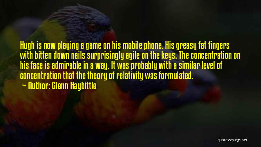 Glenn Haybittle Quotes: Hugh Is Now Playing A Game On His Mobile Phone. His Greasy Fat Fingers With Bitten Down Nails Surprisingly Agile