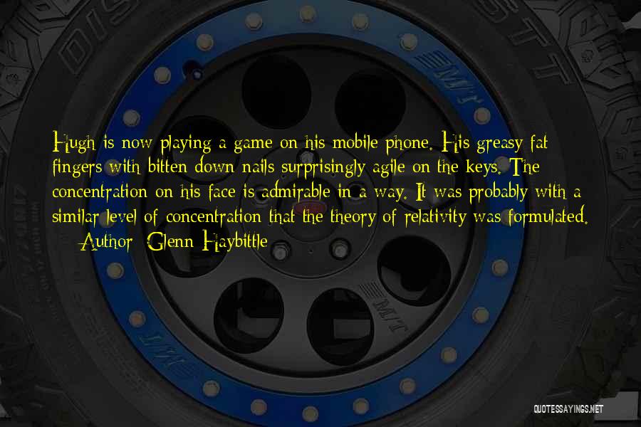 Glenn Haybittle Quotes: Hugh Is Now Playing A Game On His Mobile Phone. His Greasy Fat Fingers With Bitten Down Nails Surprisingly Agile