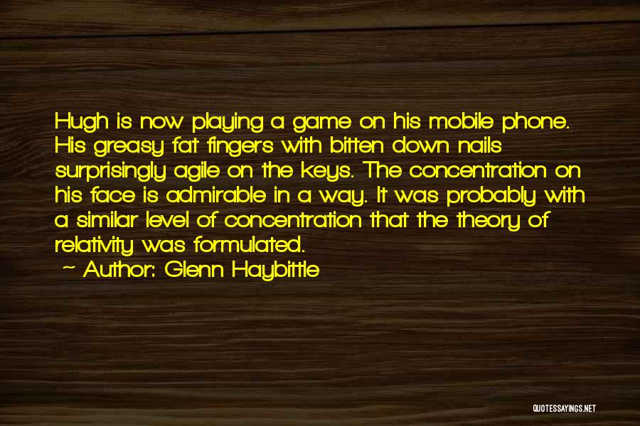 Glenn Haybittle Quotes: Hugh Is Now Playing A Game On His Mobile Phone. His Greasy Fat Fingers With Bitten Down Nails Surprisingly Agile