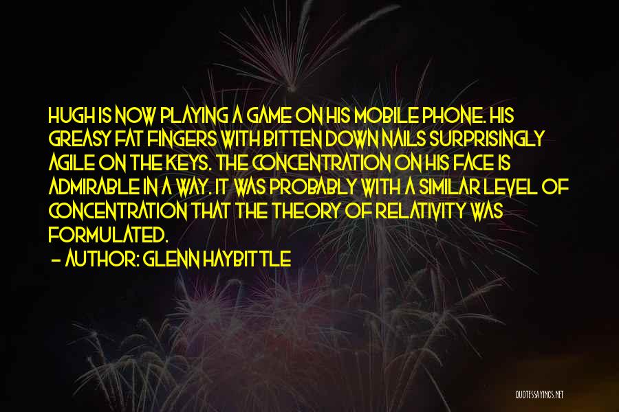 Glenn Haybittle Quotes: Hugh Is Now Playing A Game On His Mobile Phone. His Greasy Fat Fingers With Bitten Down Nails Surprisingly Agile