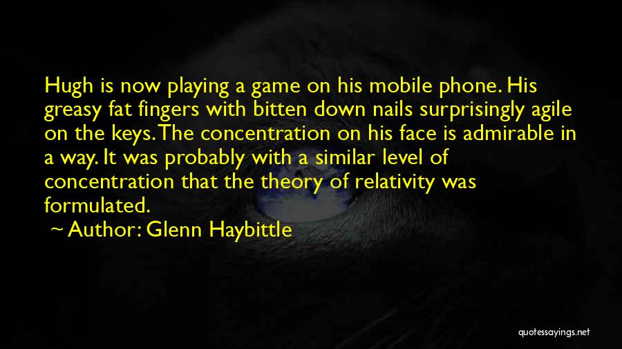 Glenn Haybittle Quotes: Hugh Is Now Playing A Game On His Mobile Phone. His Greasy Fat Fingers With Bitten Down Nails Surprisingly Agile