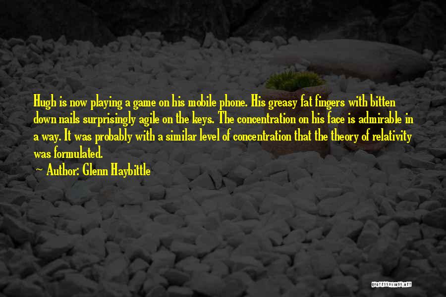 Glenn Haybittle Quotes: Hugh Is Now Playing A Game On His Mobile Phone. His Greasy Fat Fingers With Bitten Down Nails Surprisingly Agile