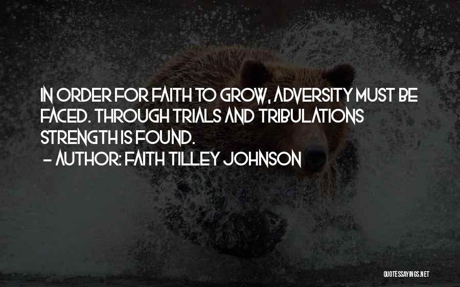Faith Tilley Johnson Quotes: In Order For Faith To Grow, Adversity Must Be Faced. Through Trials And Tribulations Strength Is Found.