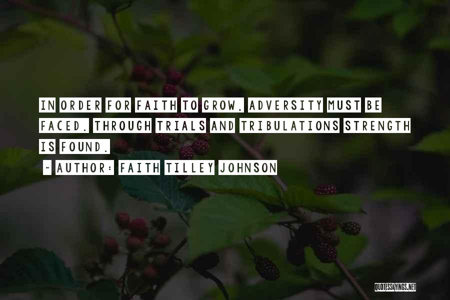 Faith Tilley Johnson Quotes: In Order For Faith To Grow, Adversity Must Be Faced. Through Trials And Tribulations Strength Is Found.