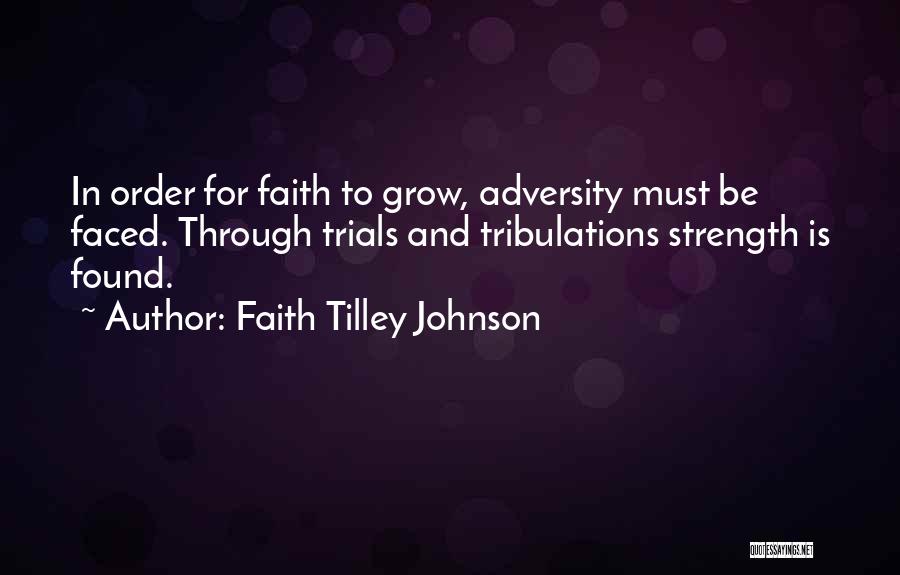 Faith Tilley Johnson Quotes: In Order For Faith To Grow, Adversity Must Be Faced. Through Trials And Tribulations Strength Is Found.