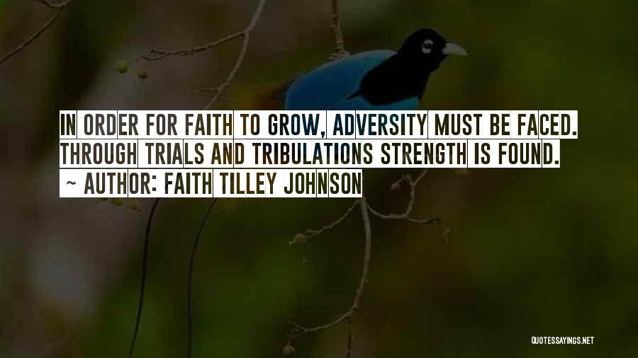 Faith Tilley Johnson Quotes: In Order For Faith To Grow, Adversity Must Be Faced. Through Trials And Tribulations Strength Is Found.