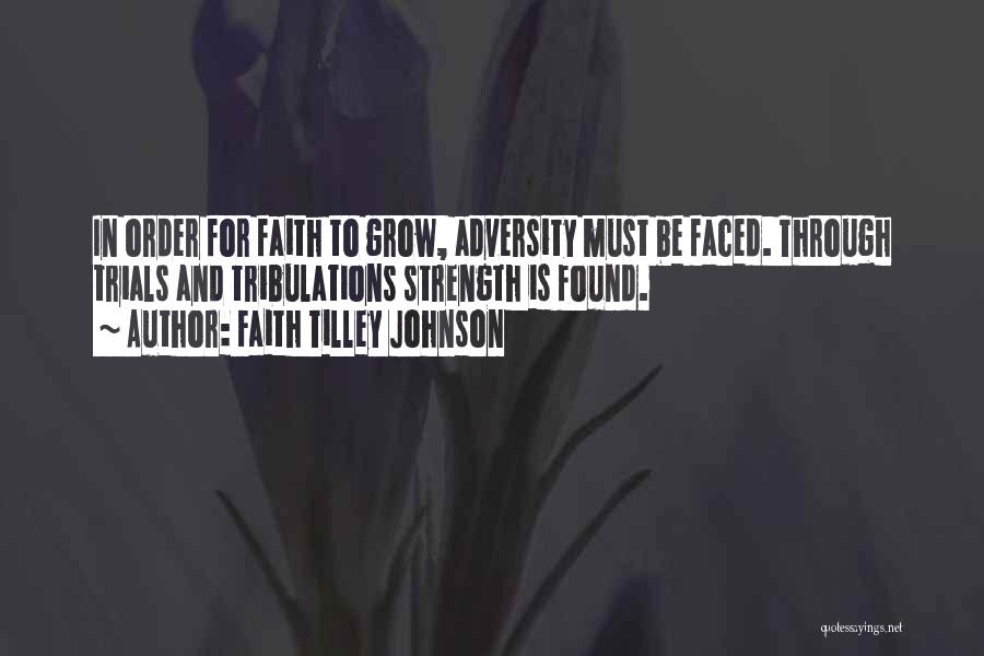 Faith Tilley Johnson Quotes: In Order For Faith To Grow, Adversity Must Be Faced. Through Trials And Tribulations Strength Is Found.