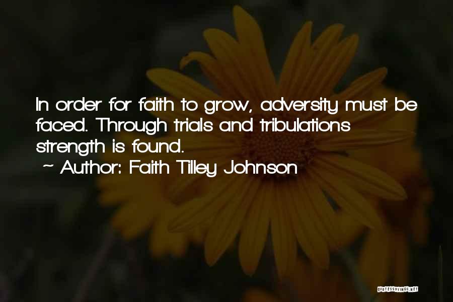 Faith Tilley Johnson Quotes: In Order For Faith To Grow, Adversity Must Be Faced. Through Trials And Tribulations Strength Is Found.