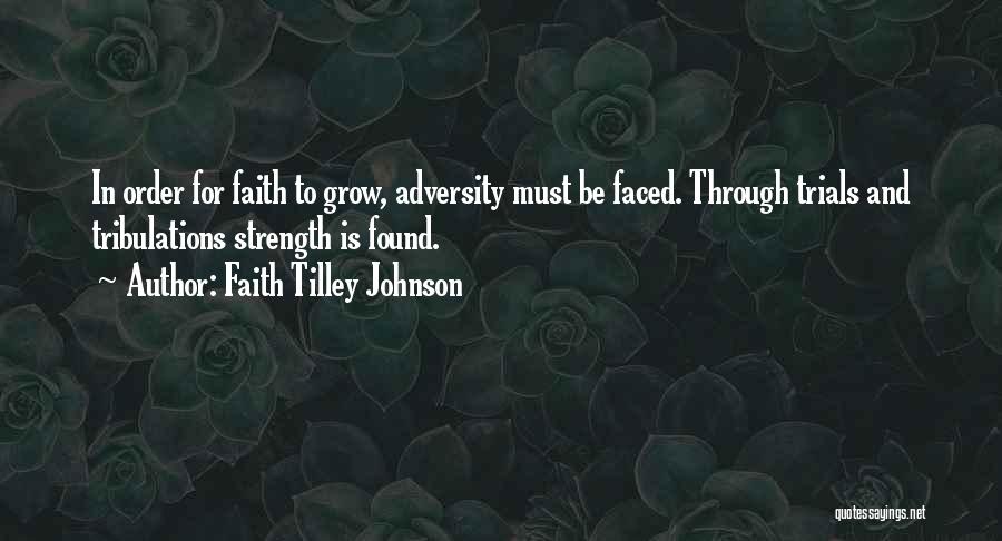 Faith Tilley Johnson Quotes: In Order For Faith To Grow, Adversity Must Be Faced. Through Trials And Tribulations Strength Is Found.
