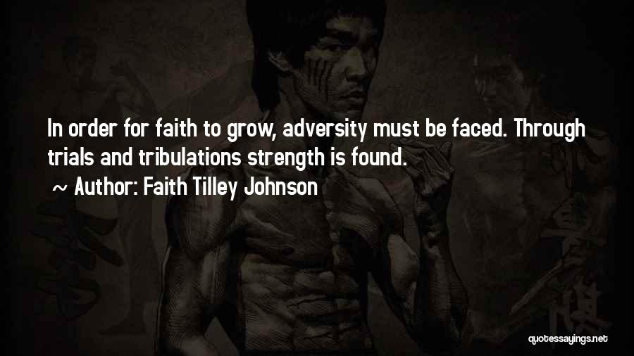 Faith Tilley Johnson Quotes: In Order For Faith To Grow, Adversity Must Be Faced. Through Trials And Tribulations Strength Is Found.