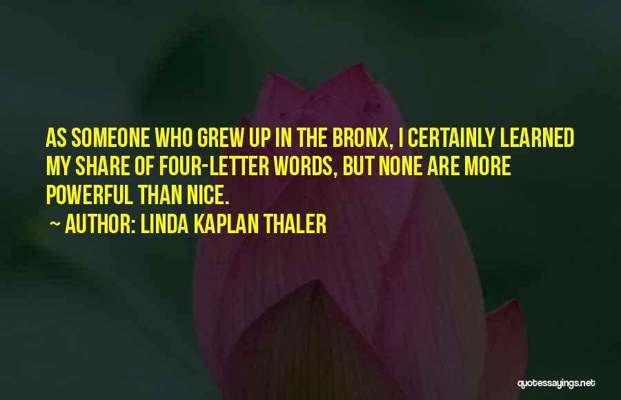 Linda Kaplan Thaler Quotes: As Someone Who Grew Up In The Bronx, I Certainly Learned My Share Of Four-letter Words, But None Are More