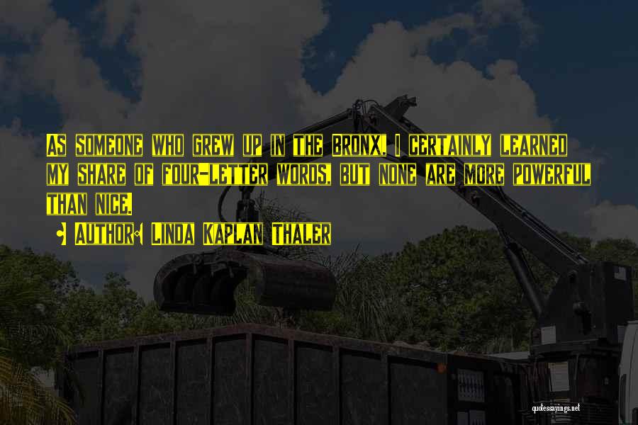 Linda Kaplan Thaler Quotes: As Someone Who Grew Up In The Bronx, I Certainly Learned My Share Of Four-letter Words, But None Are More