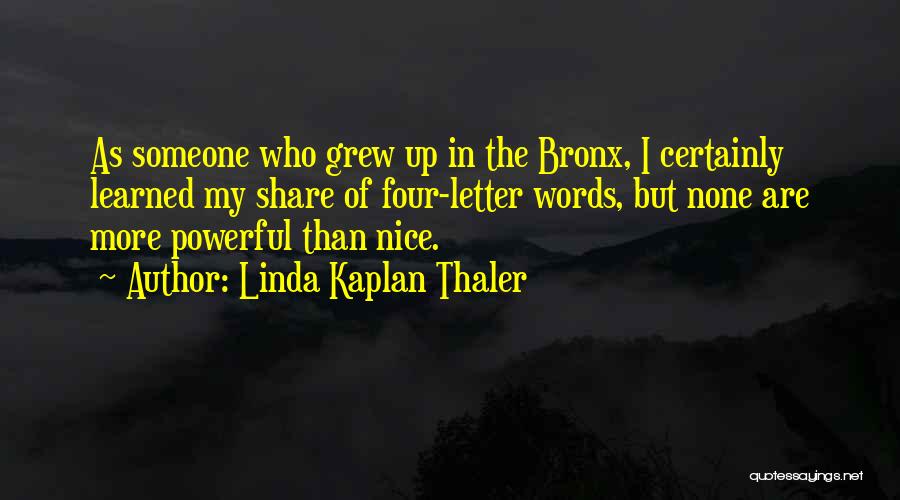 Linda Kaplan Thaler Quotes: As Someone Who Grew Up In The Bronx, I Certainly Learned My Share Of Four-letter Words, But None Are More