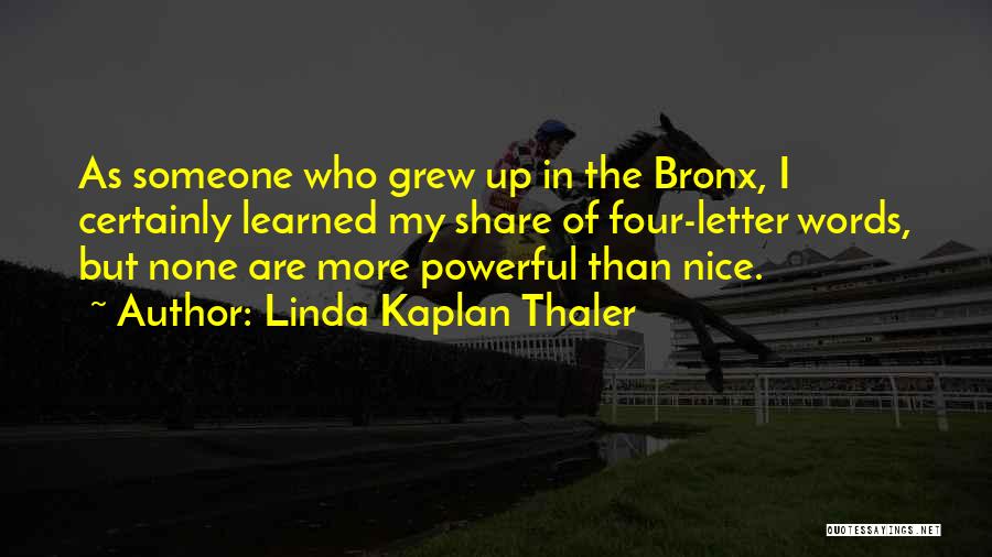 Linda Kaplan Thaler Quotes: As Someone Who Grew Up In The Bronx, I Certainly Learned My Share Of Four-letter Words, But None Are More