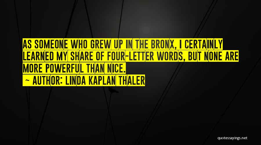 Linda Kaplan Thaler Quotes: As Someone Who Grew Up In The Bronx, I Certainly Learned My Share Of Four-letter Words, But None Are More