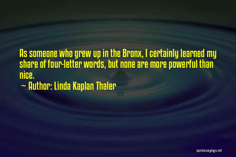 Linda Kaplan Thaler Quotes: As Someone Who Grew Up In The Bronx, I Certainly Learned My Share Of Four-letter Words, But None Are More