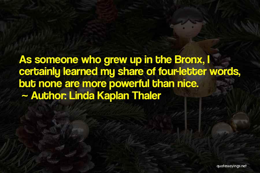 Linda Kaplan Thaler Quotes: As Someone Who Grew Up In The Bronx, I Certainly Learned My Share Of Four-letter Words, But None Are More