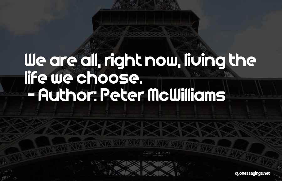 Peter McWilliams Quotes: We Are All, Right Now, Living The Life We Choose.