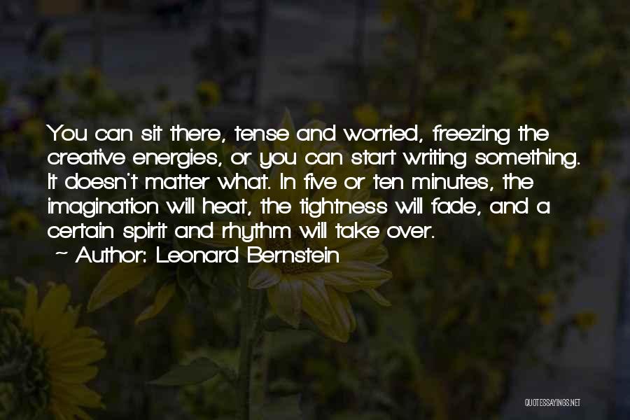 Leonard Bernstein Quotes: You Can Sit There, Tense And Worried, Freezing The Creative Energies, Or You Can Start Writing Something. It Doesn't Matter