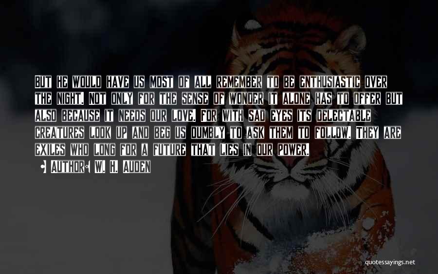 W. H. Auden Quotes: But He Would Have Us Most Of All Remember To Be Enthusiastic Over The Night. Not Only For The Sense